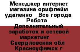 Менеджер интернет-магазина орифлейм удаленно - Все города Работа » Дополнительный заработок и сетевой маркетинг   . Свердловская обл.,Красноуфимск г.